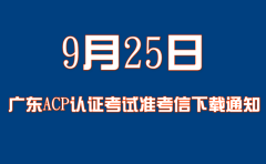 关于广东9月25日ACP认证考试准考信下载及考场规定的通知