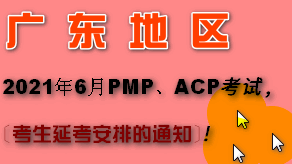 关于原2021年6月PMP、ACP考试广东地区及广东旅居史考生延考安排的通知